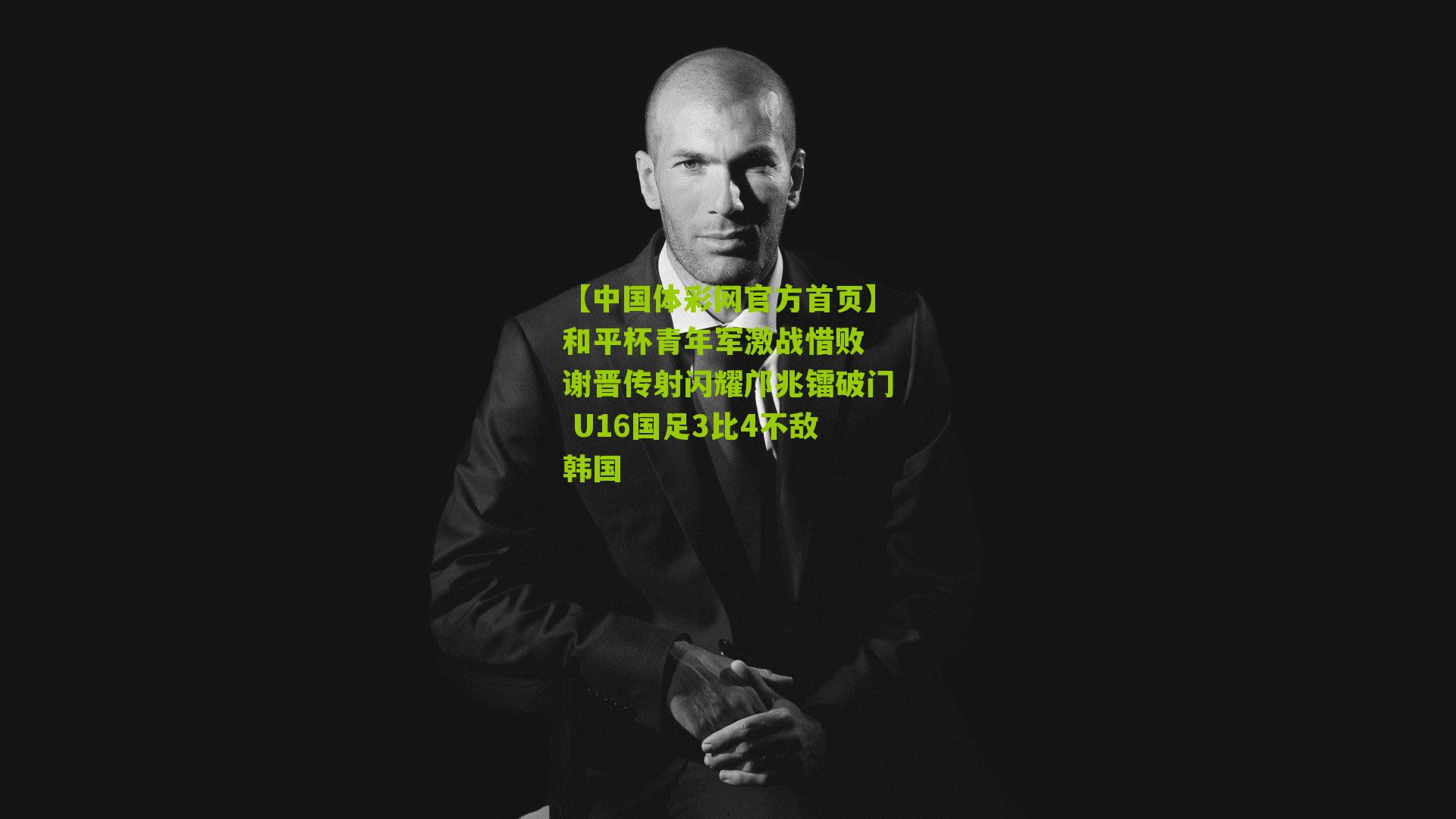 和平杯青年军激战惜败 谢晋传射闪耀邝兆镭破门 U16国足3比4不敌韩国