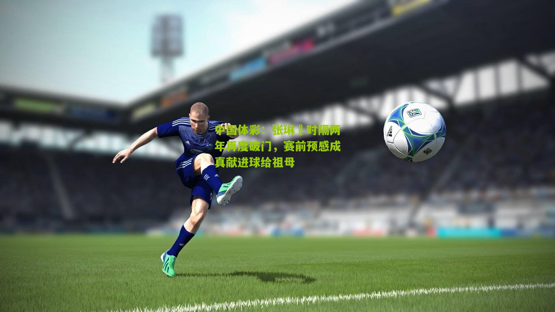 张琳芃时隔两年再度破门,赛前预感成真献进球给祖母