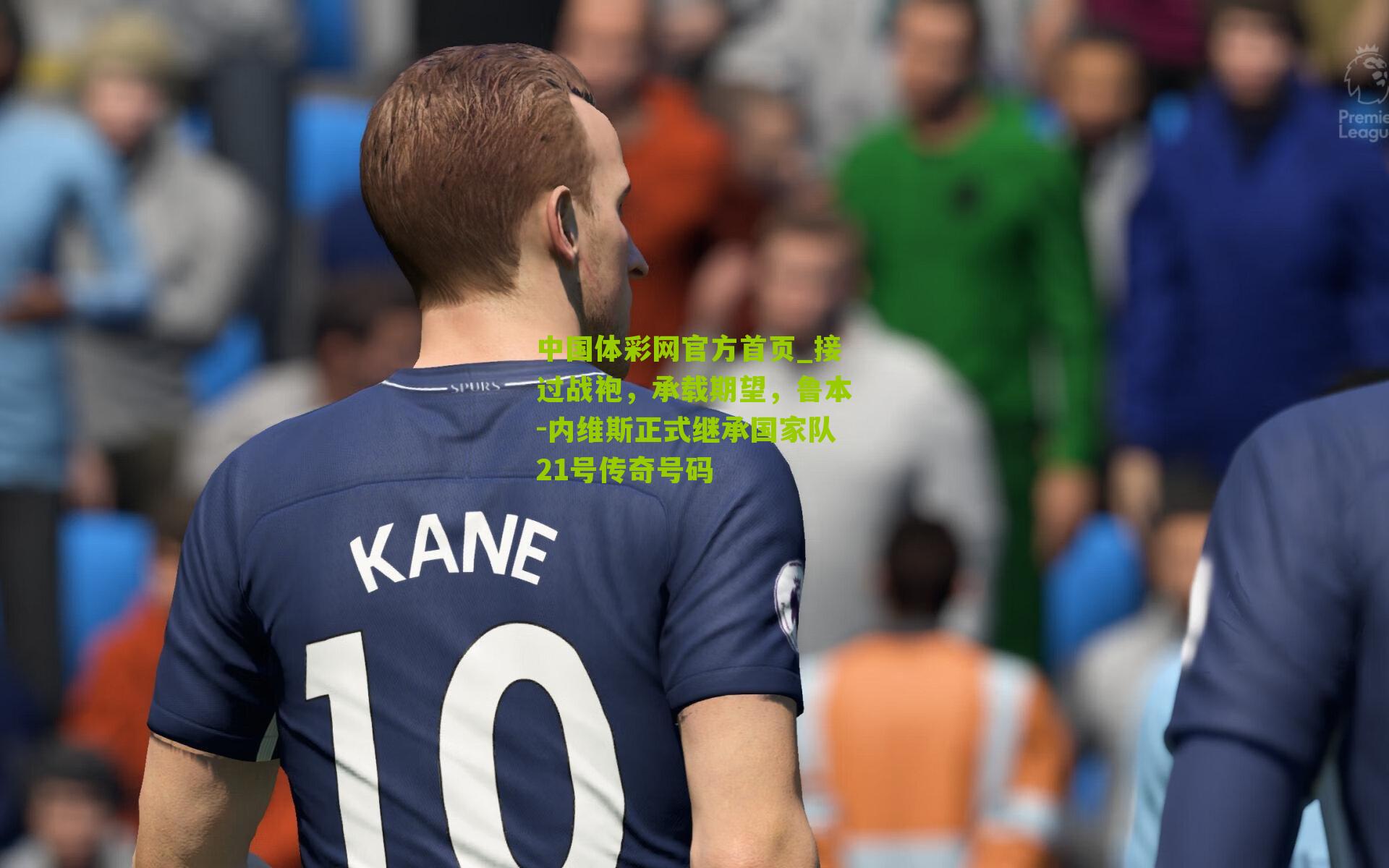 接过战袍,承载期望,鲁本-内维斯正式继承国家队21号传奇号码