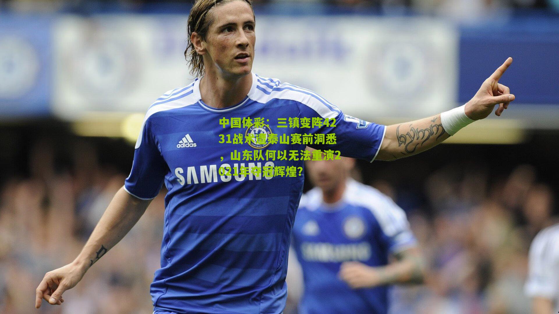 三镇变阵4231战术遭泰山赛前洞悉，山东队何以无法重演2021年夺冠辉煌？