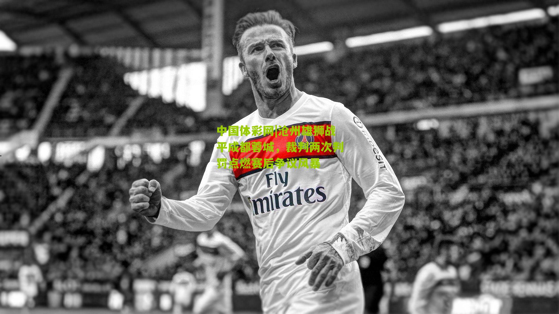 沧州雄狮战平成都蓉城，裁判两次判罚点燃赛后争议风暴