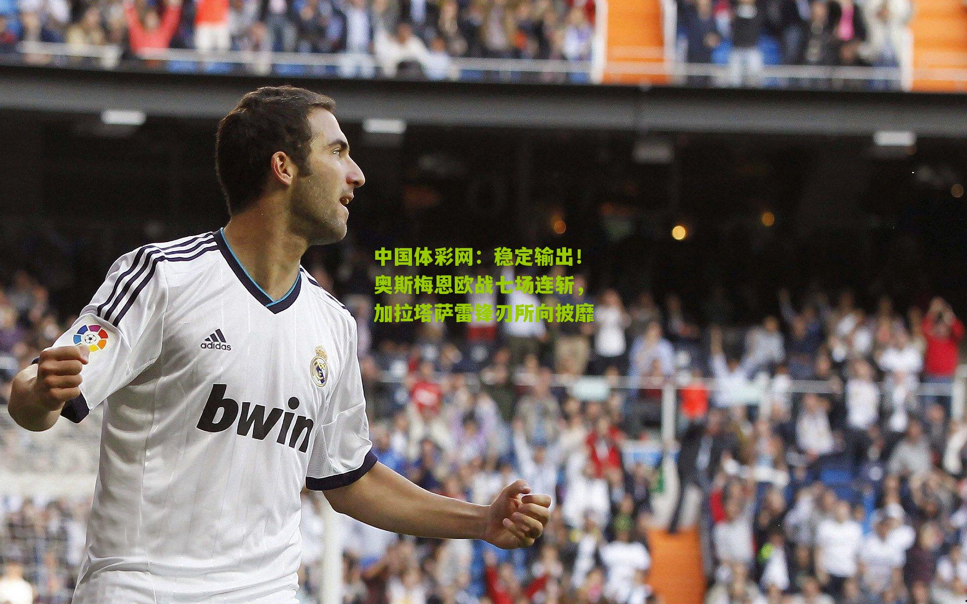 稳定输出!奥斯梅恩欧战七场连斩,加拉塔萨雷锋刃所向披靡