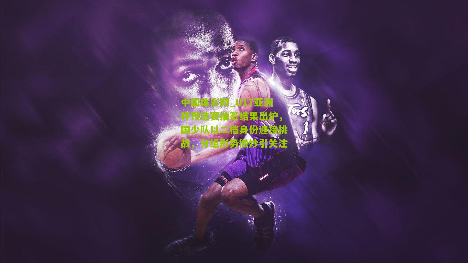 U17亚洲杯预选赛抽签结果出炉，国少队以二档身份迎接挑战，分组形势微妙引关注