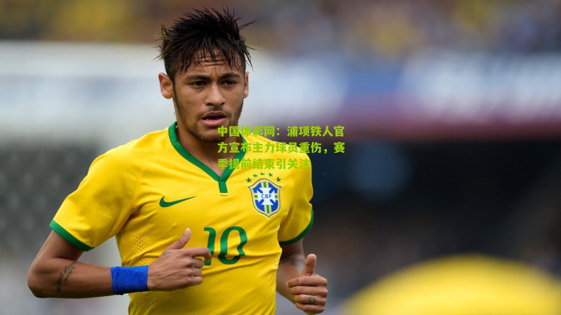 浦项铁人官方宣布主力球员重伤,赛季提前结束引关注
