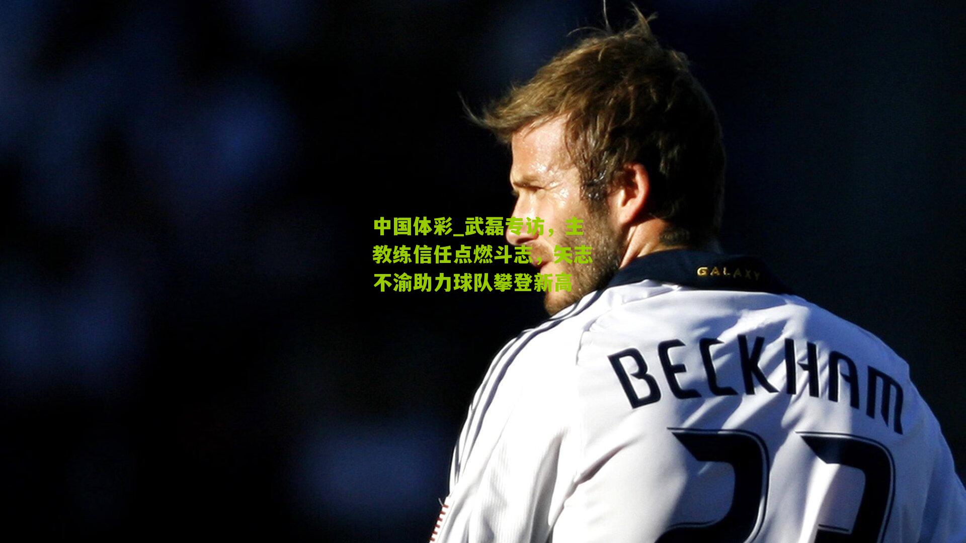 武磊专访，主教练信任点燃斗志，矢志不渝助力球队攀登新高