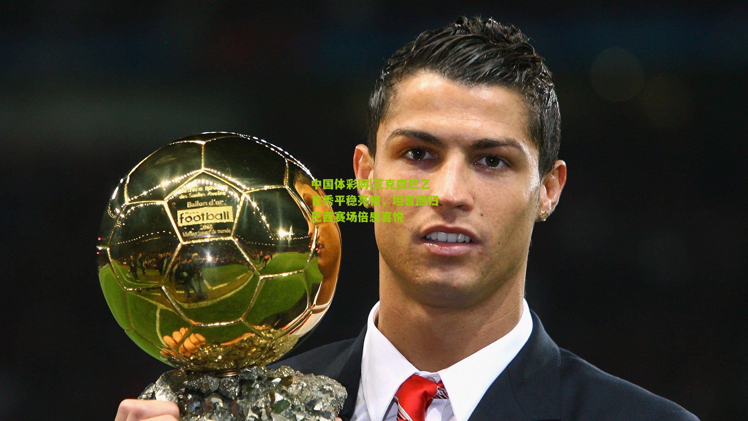 艾克森巴乙首秀平稳亮相,坦言回归巴西赛场倍感喜悦