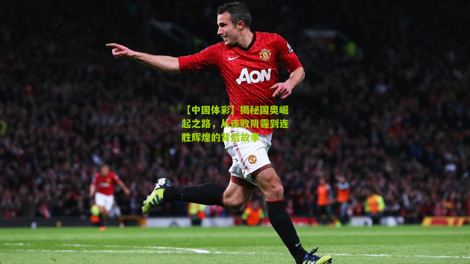 揭秘国奥崛起之路，从连败阴霾到连胜辉煌的背后故事